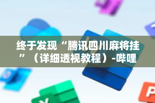 终于发现“腾讯四川麻将挂”（详细透视教程）-哔哩哔哩