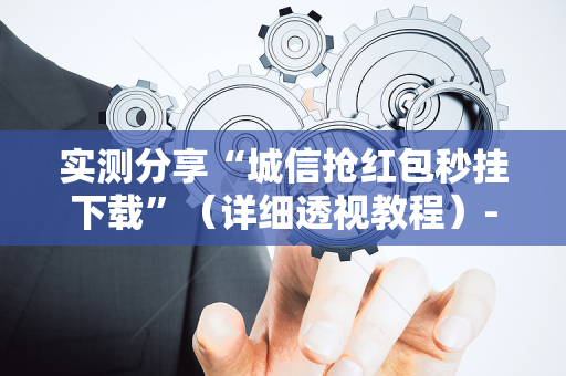 实测分享“城信抢红包秒挂下载”（详细透视教程）-哔哩哔哩