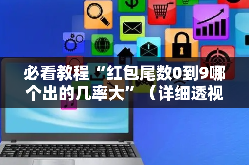 必看教程“红包尾数0到9哪个出的几率大”（详细透视教程）-哔哩哔哩