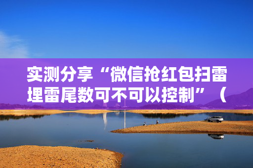实测分享“微信抢红包扫雷埋雷尾数可不可以控制”（详细透视教程）-哔哩哔哩