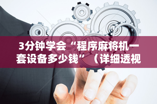 3分钟学会“程序麻将机一套设备多少钱”（详细透视教程）-哔哩哔哩