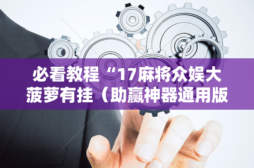 必看教程“17麻将众娱大菠萝有挂（助赢神器通用版）