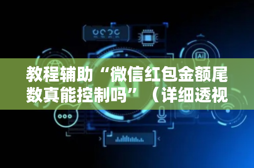 教程辅助“微信红包金额尾数真能控制吗”（详细透视教程）-哔哩哔哩