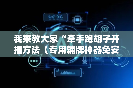 我来教大家“牵手跑胡子开挂方法（专用辅牌神器免安装）