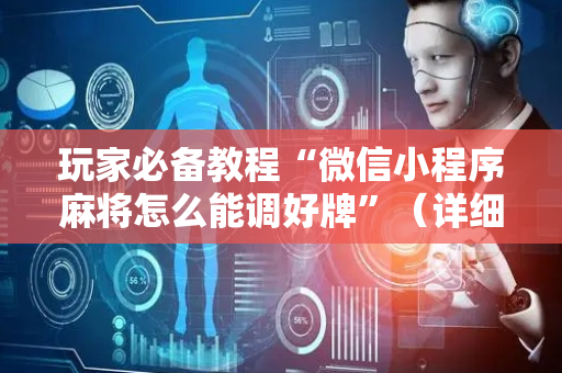 玩家必备教程“微信小程序麻将怎么能调好牌”（详细透视教程）-哔哩哔哩