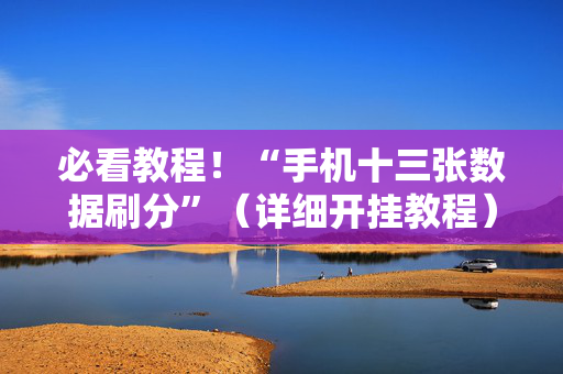 必看教程！“手机十三张数据刷分”（详细开挂教程）-哔哩哔哩
