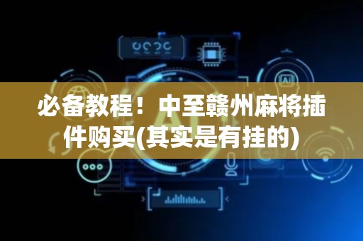 必备教程！中至赣州麻将插件购买(其实是有挂的)