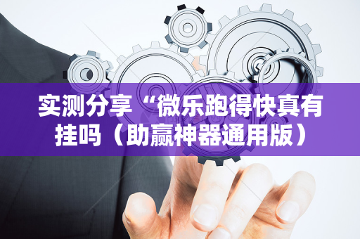 实测分享“微乐跑得快真有挂吗（助赢神器通用版）