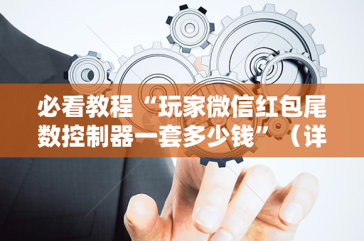 必看教程“玩家微信红包尾数控制器一套多少钱”（详细透视教程）-哔哩哔哩