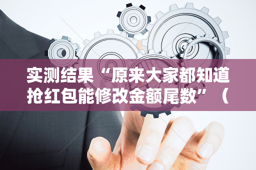 实测结果“原来大家都知道抢红包能修改金额尾数”（详细透视教程）-哔哩哔哩