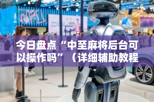 今日盘点“中至麻将后台可以操作吗”（详细辅助教程）-哔哩哔哩
