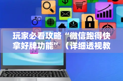 玩家必看攻略“微信跑得快拿好牌功能”（详细透视教程）-哔哩哔哩
