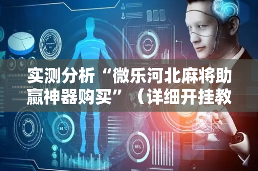 实测分析“微乐河北麻将助赢神器购买”（详细开挂教程）-哔哩哔哩