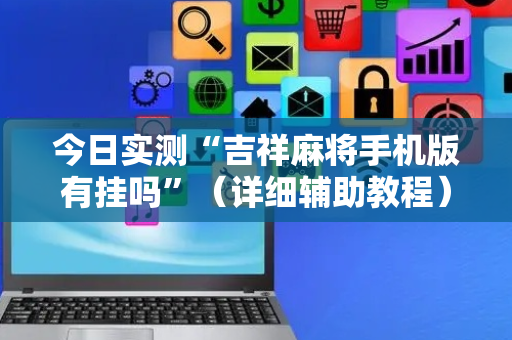 今日实测“吉祥麻将手机版有挂吗”（详细辅助教程）-哔哩哔哩