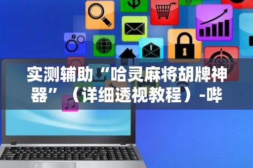 实测辅助“哈灵麻将胡牌神器”（详细透视教程）-哔哩哔哩