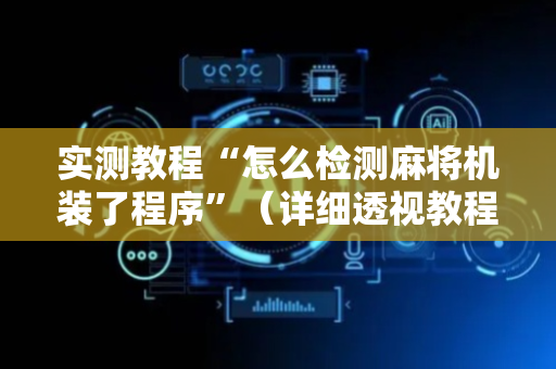 实测教程“怎么检测麻将机装了程序”（详细透视教程）-哔哩哔哩