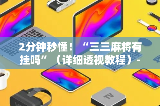 2分钟秒懂！“三三麻将有挂吗”（详细透视教程）-哔哩哔哩