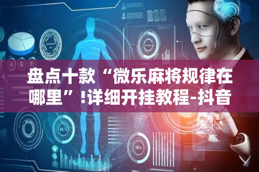 盘点十款“微乐麻将规律在哪里”!详细开挂教程-抖音