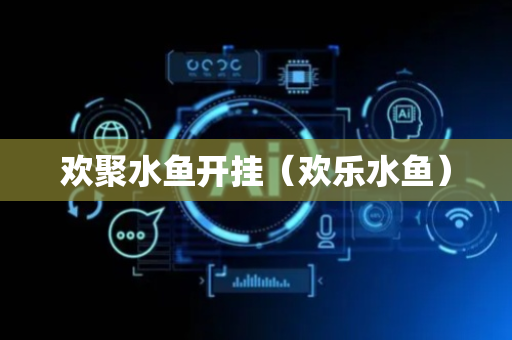 欢聚水鱼开挂（欢乐水鱼）