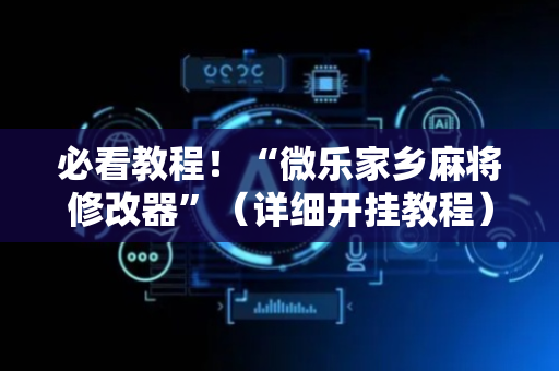 必看教程！“微乐家乡麻将修改器”（详细开挂教程）-哔哩哔哩