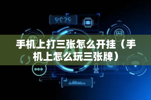 手机上打三张怎么开挂（手机上怎么玩三张牌）