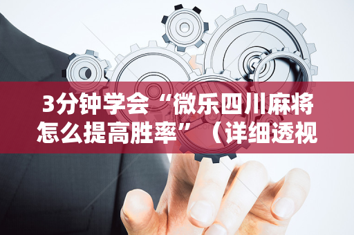3分钟学会“微乐四川麻将怎么提高胜率”（详细透视教程）-哔哩哔哩