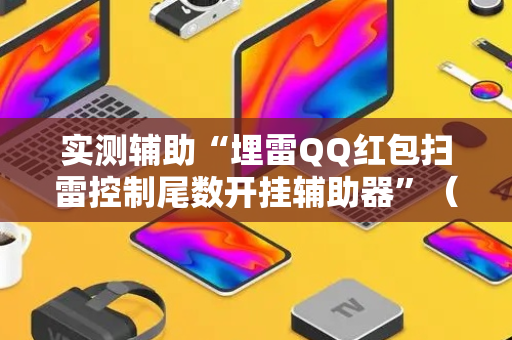 实测辅助“埋雷QQ红包扫雷控制尾数开挂辅助器”（详细透视教程）-哔哩哔哩