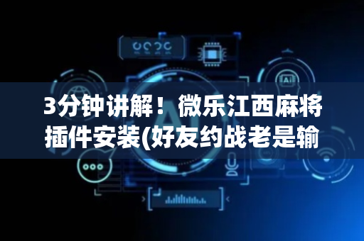 3分钟讲解！微乐江西麻将插件安装(好友约战老是输)