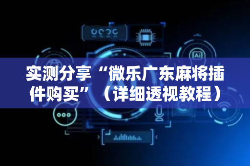 实测分享“微乐广东麻将插件购买”（详细透视教程）-哔哩哔哩
