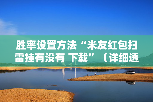 胜率设置方法“米友红包扫雷挂有没有 下载”（详细透视教程）-哔哩哔哩