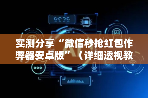 实测分享“微信秒抢红包作弊器安卓版”（详细透视教程）-哔哩哔哩
