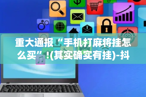 重大通报“手机打麻将挂怎么买”!(其实确实有挂)-抖音