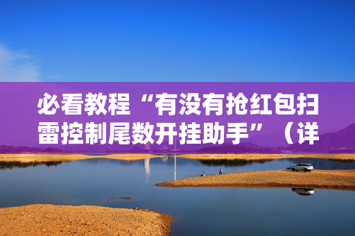 必看教程“有没有抢红包扫雷控制尾数开挂助手”（详细透视教程）-哔哩哔哩