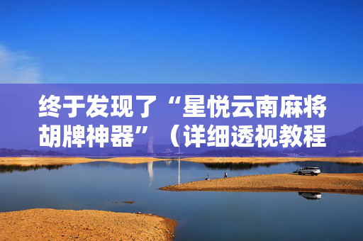 终于发现了“星悦云南麻将胡牌神器”（详细透视教程）-哔哩哔哩