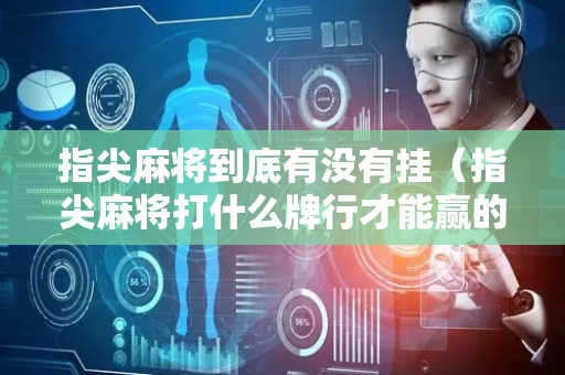 指尖麻将到底有没有挂（指尖麻将打什么牌行才能赢的多）
