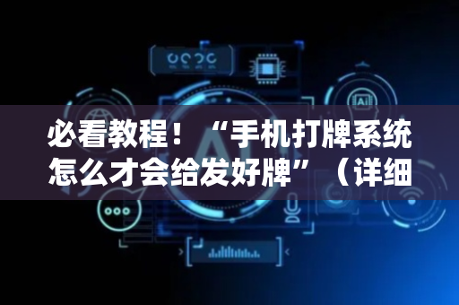 必看教程！“手机打牌系统怎么才会给发好牌”（详细透视教程）-哔哩哔哩