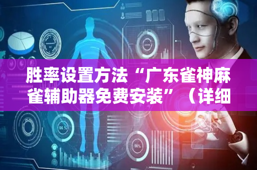 胜率设置方法“广东雀神麻雀辅助器免费安装”（详细透视教程）-哔哩哔哩
