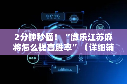 2分钟秒懂！“微乐江苏麻将怎么提高胜率”（详细辅助教程）-哔哩哔哩