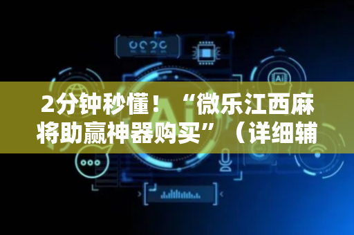 2分钟秒懂！“微乐江西麻将助赢神器购买”（详细辅助教程）-哔哩哔哩
