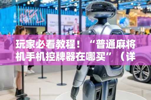 玩家必看教程！“普通麻将机手机控牌器在哪买”（详细开挂教程）-哔哩哔哩