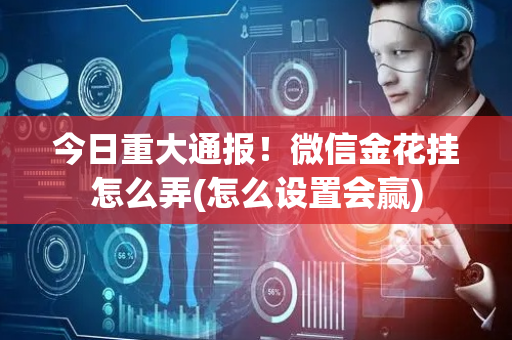 今日重大通报！微信金花挂怎么弄(怎么设置会赢)