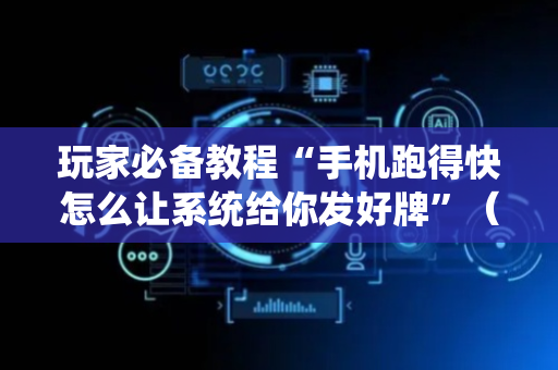 玩家必备教程“手机跑得快怎么让系统给你发好牌”（详细透视教程）-哔哩哔哩