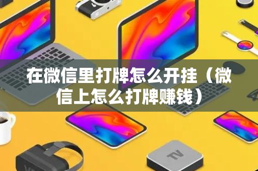 在微信里打牌怎么开挂（微信上怎么打牌赚钱）