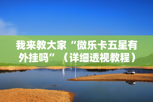 我来教大家“微乐卡五星有外挂吗”（详细透视教程）-哔哩哔哩
