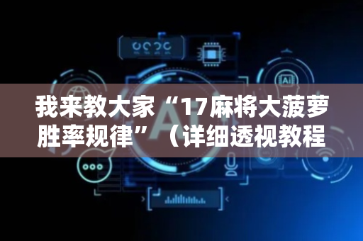 我来教大家“17麻将大菠萝胜率规律”（详细透视教程）-哔哩哔哩