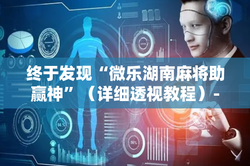 终于发现“微乐湖南麻将助赢神”（详细透视教程）-哔哩哔哩