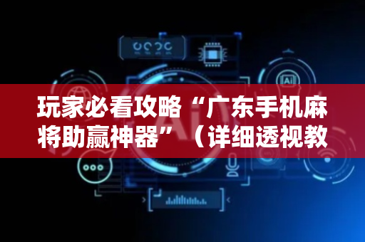 玩家必看攻略“广东手机麻将助赢神器”（详细透视教程）-哔哩哔哩