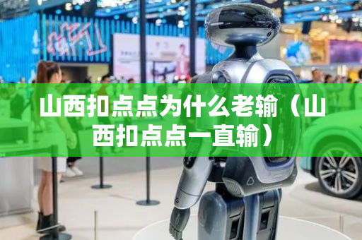 山西扣点点为什么老输（山西扣点点一直输）