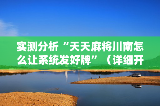 实测分析“天天麻将川南怎么让系统发好牌”（详细开挂教程）-哔哩哔哩