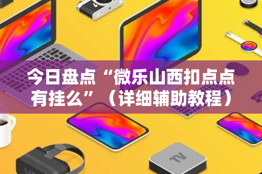 今日盘点“微乐山西扣点点有挂么”（详细辅助教程）-哔哩哔哩